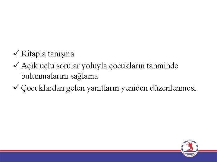 ü Kitapla tanışma ü Açık uçlu sorular yoluyla çocukların tahminde bulunmalarını sağlama ü Çocuklardan