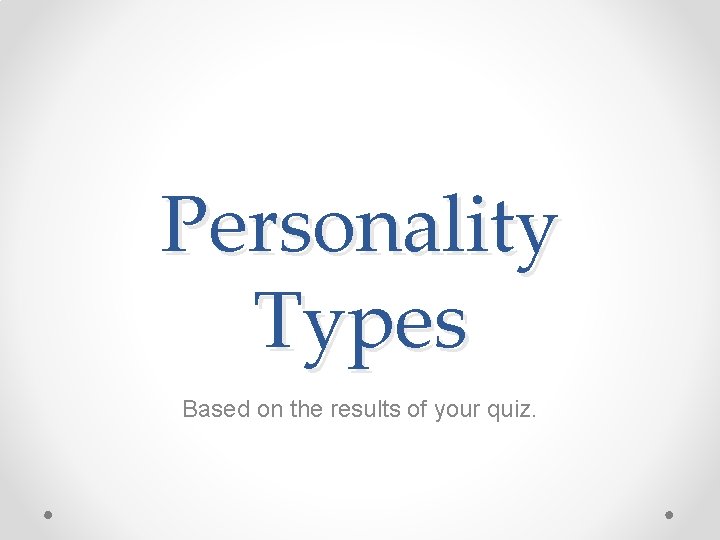 Personality Types Based on the results of your quiz. 