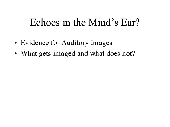 Echoes in the Mind’s Ear? • Evidence for Auditory Images • What gets imaged