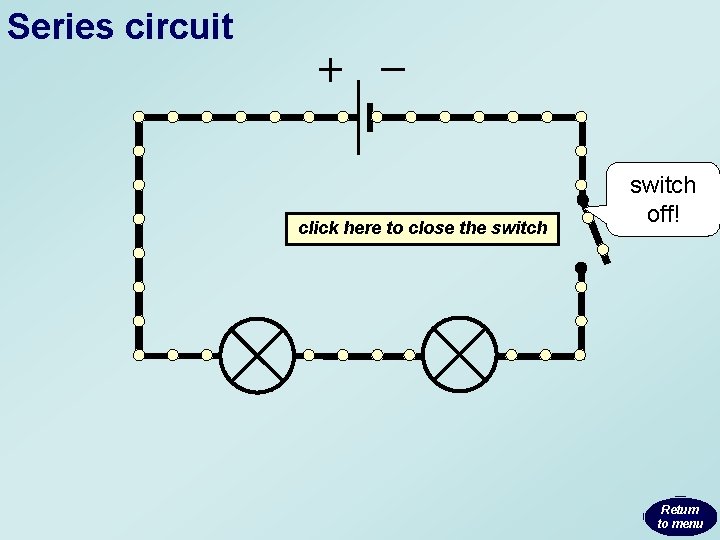 Series circuit click here to close the switch off! Return to menu Series circuit click here to close the switch off! Return to menu
