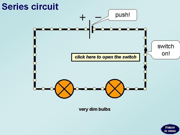 Series circuit push! click here to open the switch on! very dim bulbs Return Series circuit push! click here to open the switch on! very dim bulbs Return