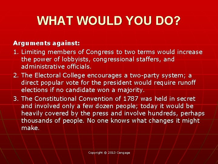 WHAT WOULD YOU DO? Arguments against: 1. Limiting members of Congress to two terms