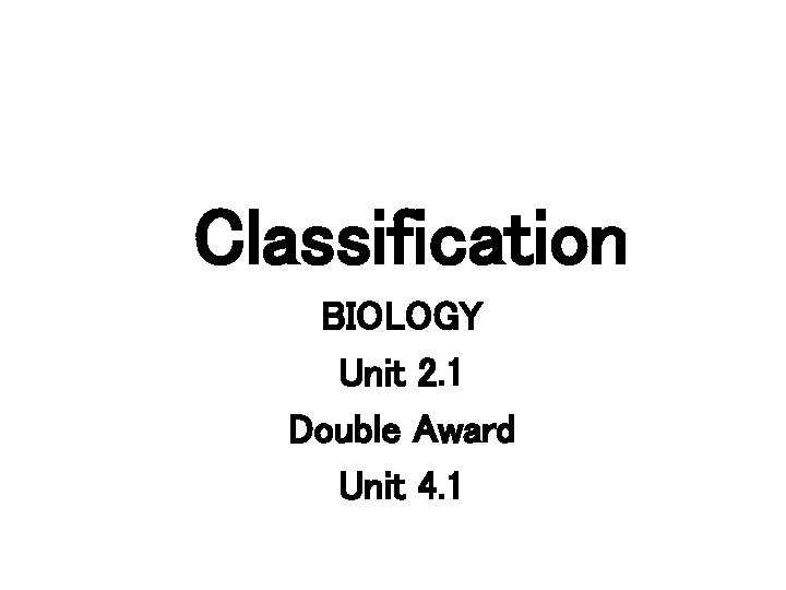 Classification BIOLOGY Unit 2. 1 Double Award Unit 4. 1 