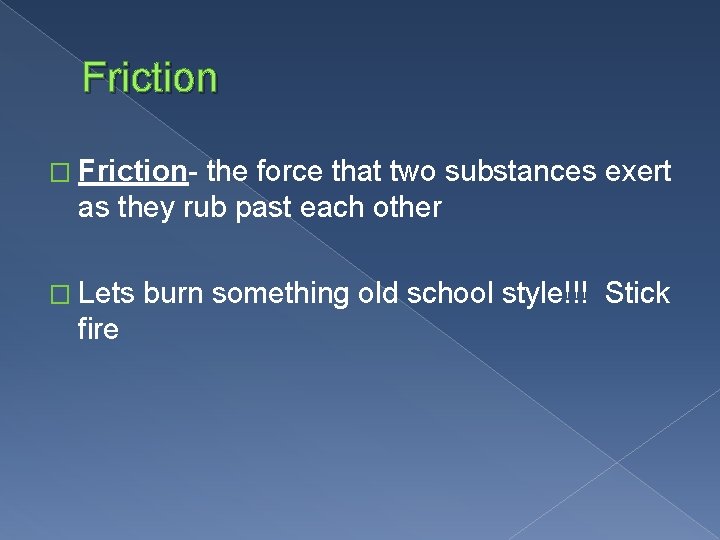 Friction � Friction- the force that two substances exert as they rub past each