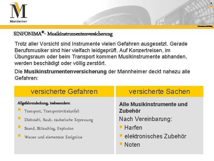 6 © Mannheimer AG Holding SINFONIMA®- Musikinstrumentenversicherung Trotz aller Vorsicht sind Instrumente vielen Gefahren