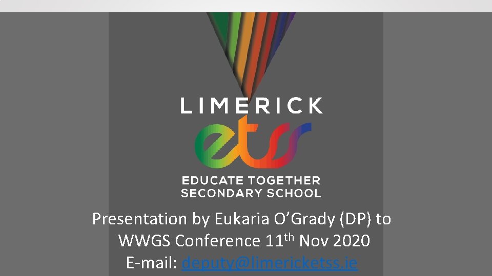 Presentation by Eukaria O’Grady (DP) to WWGS Conference 11 th Nov 2020 E-mail: deputy@limericketss.