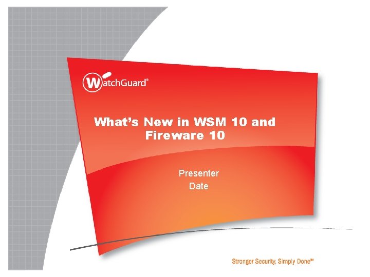 What’s New in WSM 10 and Fireware 10 Presenter Date 