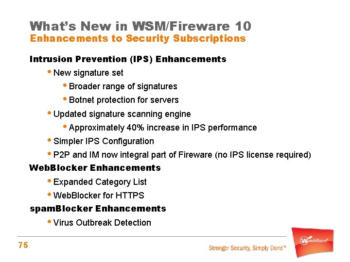 What’s New in WSM/Fireware 10 Enhancements to Security Subscriptions Intrusion Prevention (IPS) Enhancements •