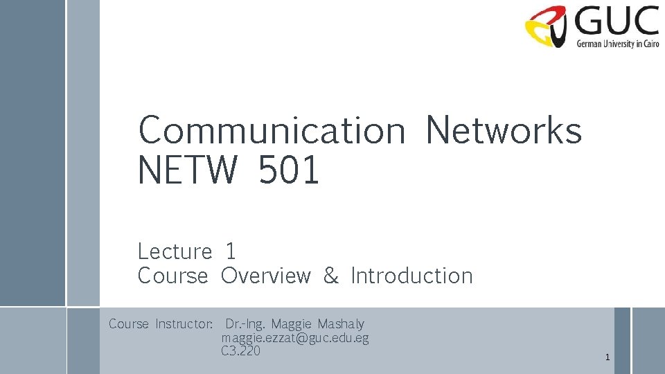 Communication Networks NETW 501 Lecture 1 Course Overview & Introduction Course Instructor: Dr. -Ing.