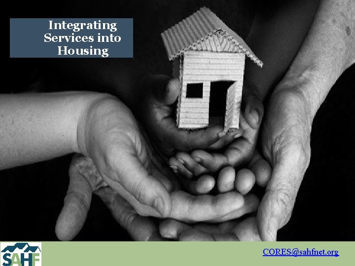 Integrating Services into Housing CORES@sahfnet. org 