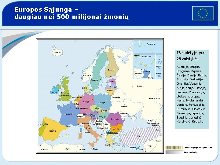 Europos Sąjunga – daugiau nei 500 milijonai žmonių ES sudėtyje yra 28 valstybės: Austrija,