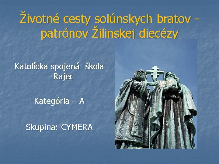 Životné cesty solúnskych bratov patrónov Žilinskej diecézy Katolícka spojená škola Rajec Kategória – A