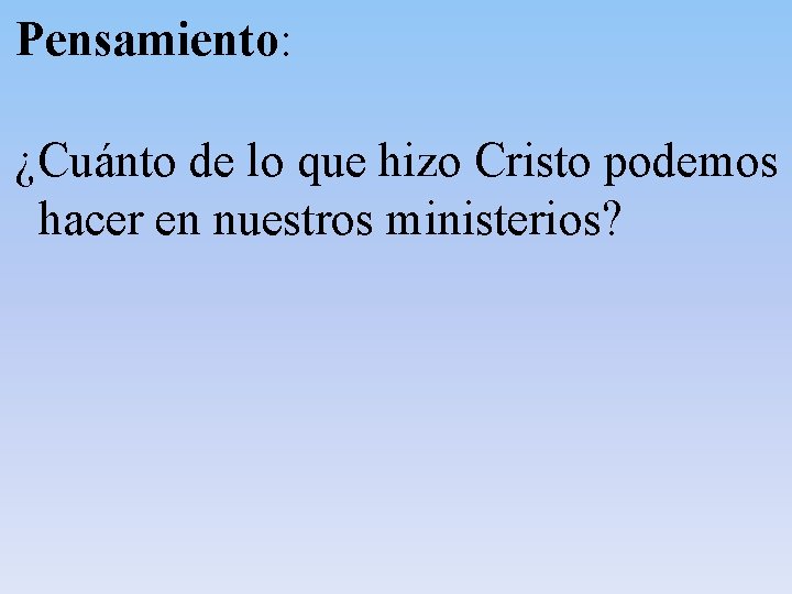 Pensamiento: ¿Cuánto de lo que hizo Cristo podemos hacer en nuestros ministerios? Pensamiento: ¿Cuánto de lo que hizo Cristo podemos hacer en nuestros ministerios?
