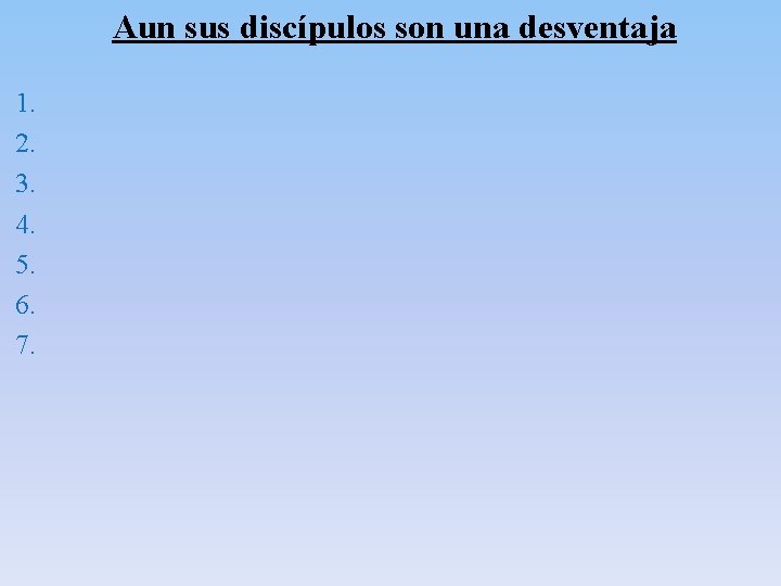 Aun sus discípulos son una desventaja 1. 2. 3. 4. 5. 6. 7. Aun sus discípulos son una desventaja 1. 2. 3. 4. 5. 6. 7.