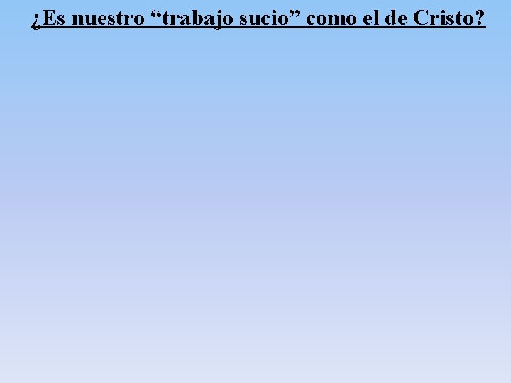 ¿Es nuestro “trabajo sucio” como el de Cristo? ¿Es nuestro “trabajo sucio” como el de Cristo?