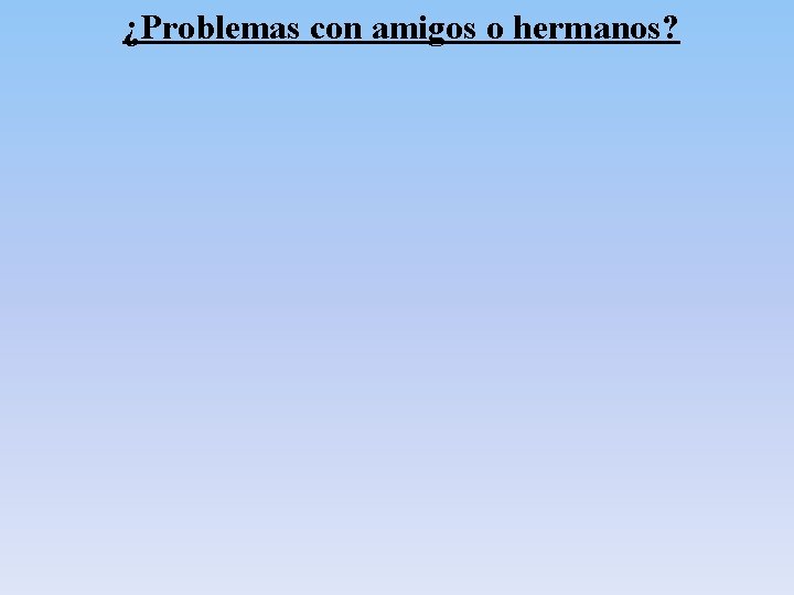 ¿Problemas con amigos o hermanos? ¿Problemas con amigos o hermanos?