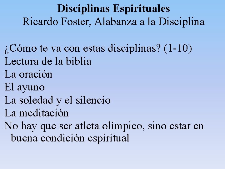 Disciplinas Espirituales Ricardo Foster, Alabanza a la Disciplina ¿Cómo te va con estas disciplinas? Disciplinas Espirituales Ricardo Foster, Alabanza a la Disciplina ¿Cómo te va con estas disciplinas?