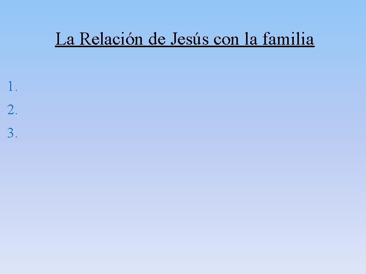 La Relación de Jesús con la familia 1. 2. 3. La Relación de Jesús con la familia 1. 2. 3.