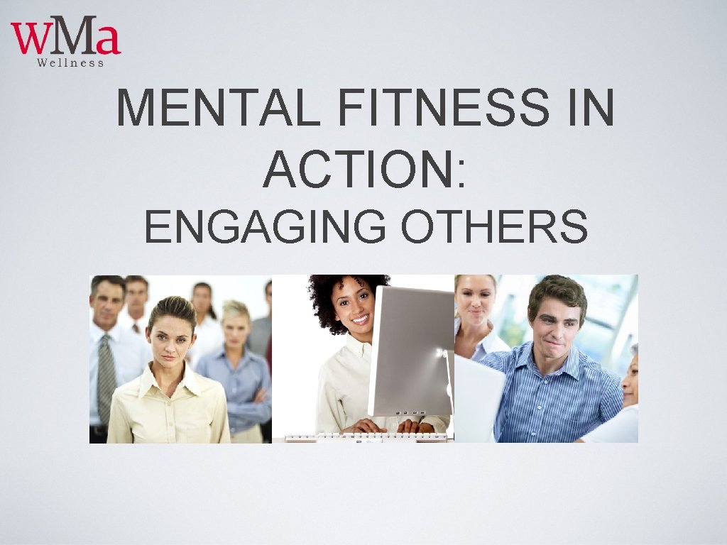 MENTAL FITNESS IN ACTION: ENGAGING OTHERS 