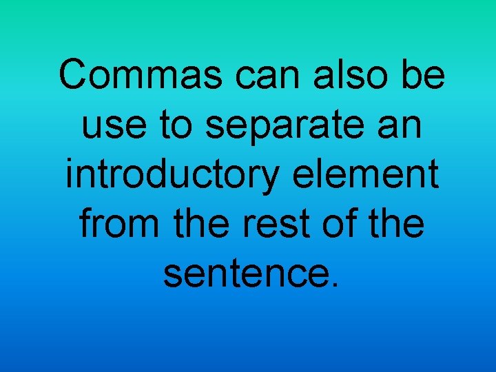 Commas can also be use to separate an introductory element from the rest of