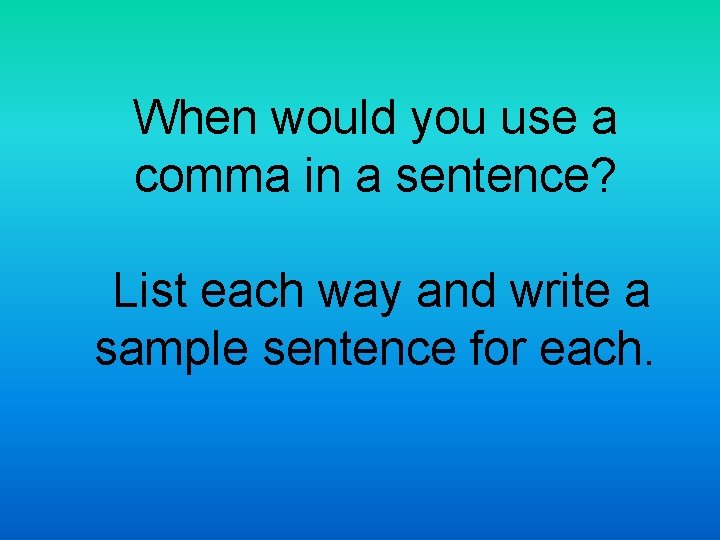 When would you use a comma in a sentence? List each way and write