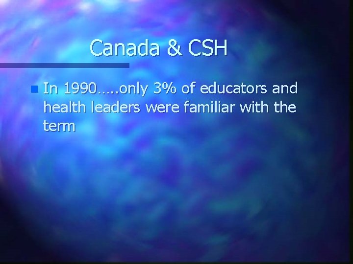 Canada & CSH n In 1990…. . only 3% of educators and health leaders