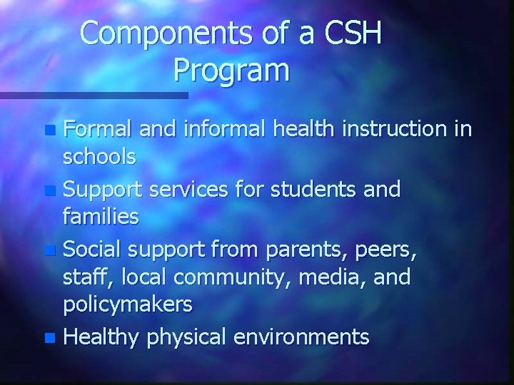 Components of a CSH Program Formal and informal health instruction in schools n Support
