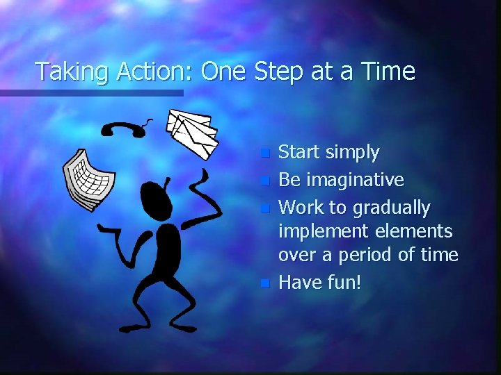 Taking Action: One Step at a Time n n Start simply Be imaginative Work