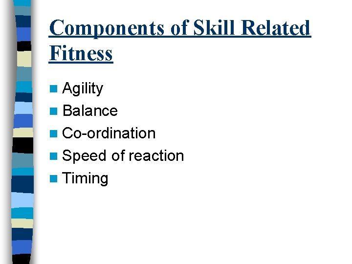 Components of Skill Related Fitness n Agility n Balance n Co-ordination n Speed n