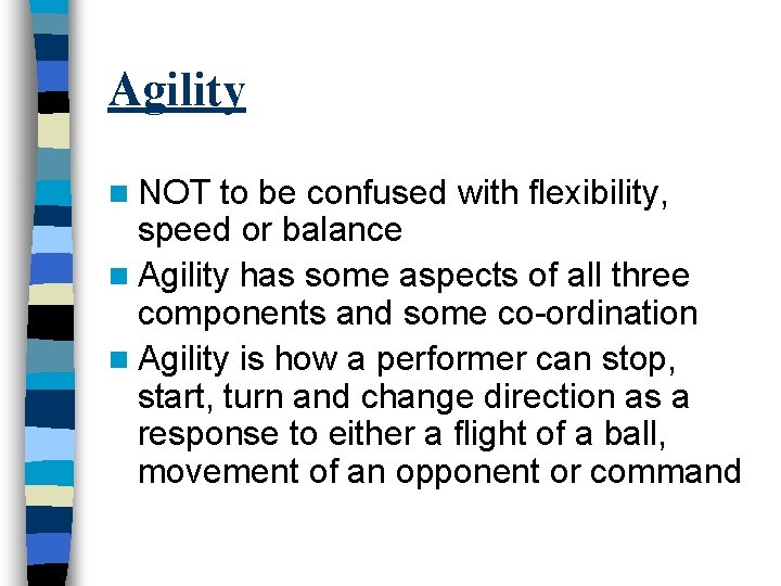 Agility n NOT to be confused with flexibility, speed or balance n Agility has