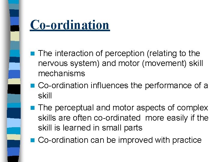 Co-ordination The interaction of perception (relating to the nervous system) and motor (movement) skill