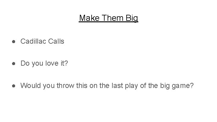 Make Them Big ● Cadillac Calls ● Do you love it? ● Would you