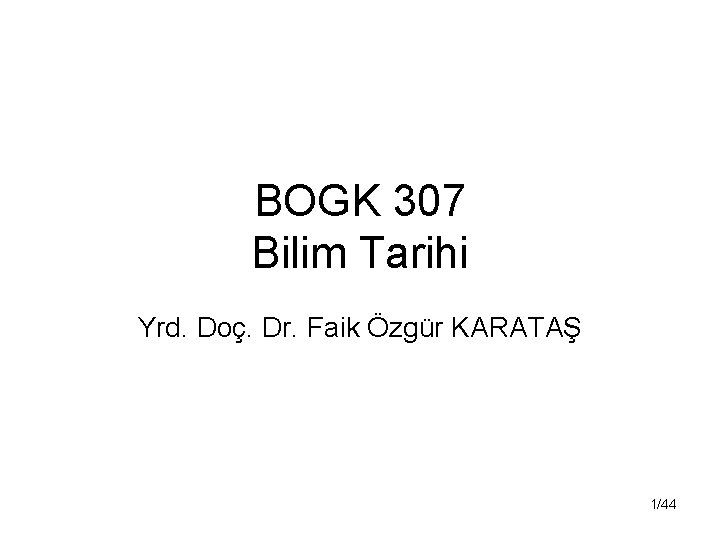 BOGK 307 Bilim Tarihi Yrd. Doç. Dr. Faik Özgür KARATAŞ 1/44 