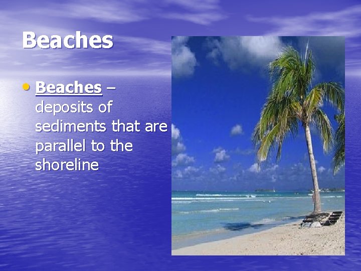 Beaches • Beaches – deposits of sediments that are parallel to the shoreline 