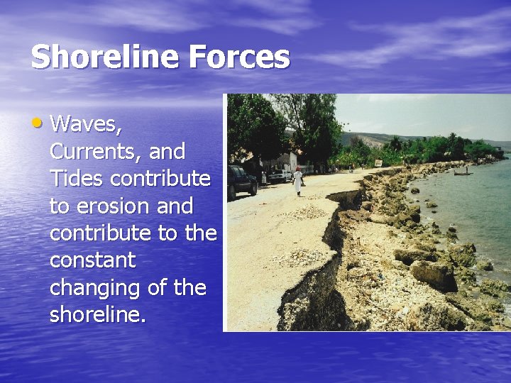 Shoreline Forces • Waves, Currents, and Tides contribute to erosion and contribute to the