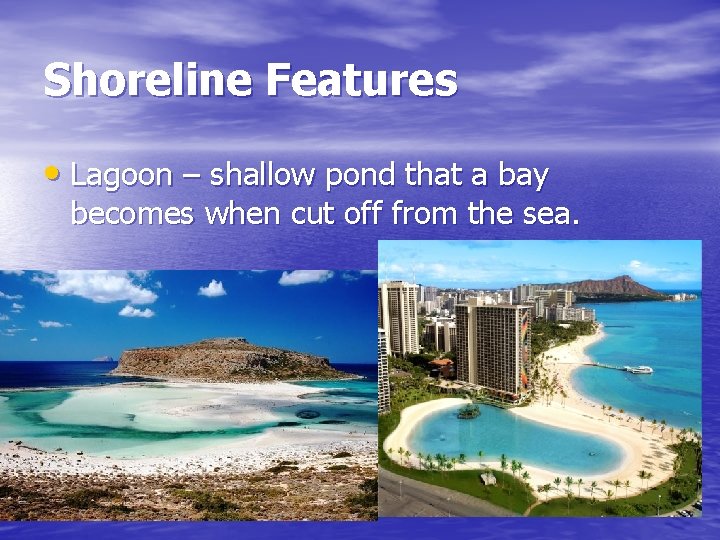 Shoreline Features • Lagoon – shallow pond that a bay becomes when cut off