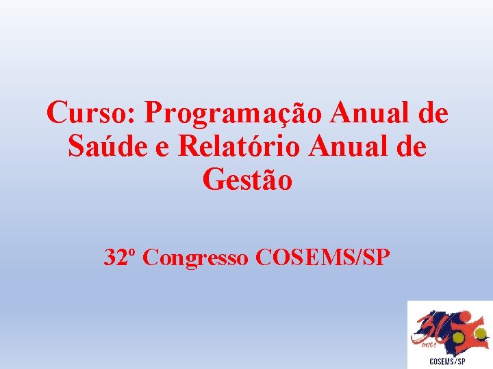 Curso: Programação Anual de Saúde e Relatório Anual de Gestão 32º Congresso COSEMS/SP 