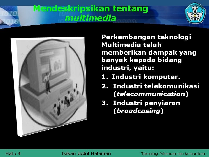 Mendeskripsikan tentang multimedia Perkembangan teknologi Multimedia telah memberikan dampak yang banyak kepada bidang industri,