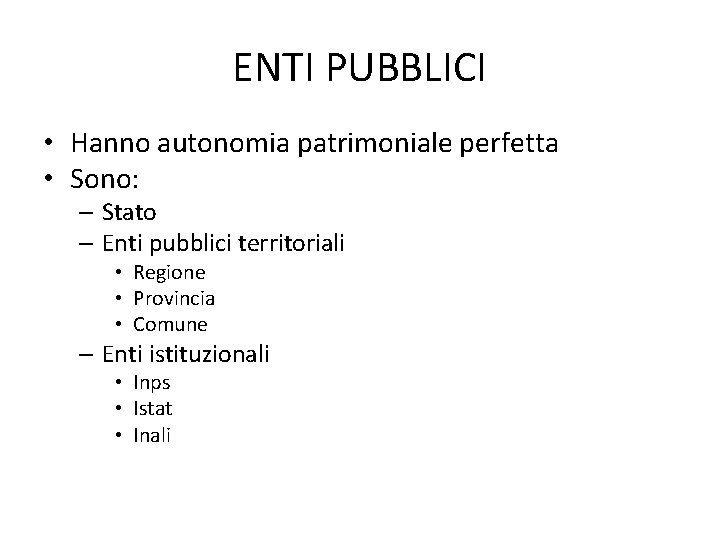 ENTI PUBBLICI • Hanno autonomia patrimoniale perfetta • Sono: – Stato – Enti pubblici ENTI PUBBLICI • Hanno autonomia patrimoniale perfetta • Sono: – Stato – Enti pubblici