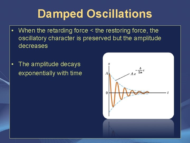 Damped Oscillations • When the retarding force < the restoring force, the oscillatory character