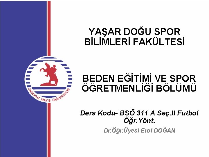 YAŞAR DOĞU SPOR BİLİMLERİ FAKÜLTESİ BEDEN EĞİTİMİ VE SPOR ÖĞRETMENLİĞİ BÖLÜMÜ Ders Kodu- BSÖ