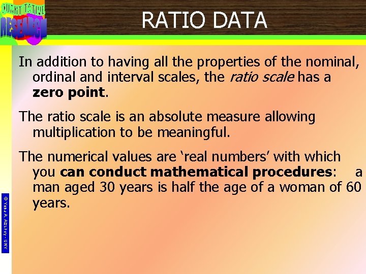 RATIO DATA In addition to having all the properties of the nominal, ordinal and