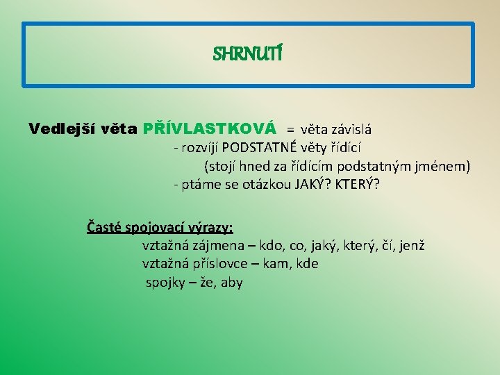 SHRNUTÍ Vedlejší věta PŘÍVLASTKOVÁ = věta závislá - rozvíjí PODSTATNÉ věty řídící (stojí hned