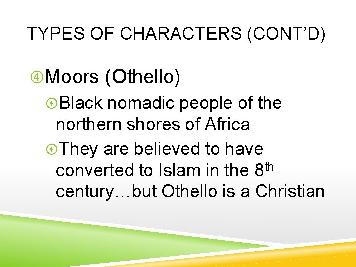 TYPES OF CHARACTERS (CONT’D) Moors (Othello) Black nomadic people of the northern shores of