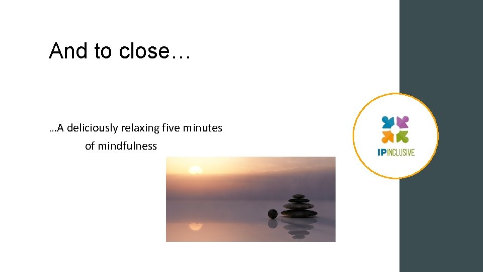 And to close… …A deliciously relaxing five minutes of mindfulness And to close… …A deliciously relaxing five minutes of mindfulness