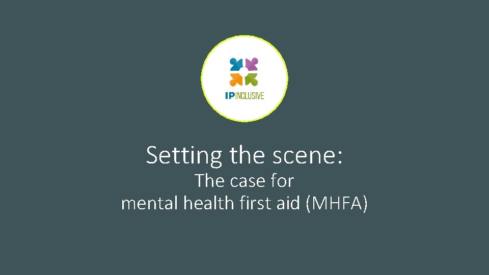 Setting the scene: The case for mental health first aid (MHFA) Setting the scene: The case for mental health first aid (MHFA)