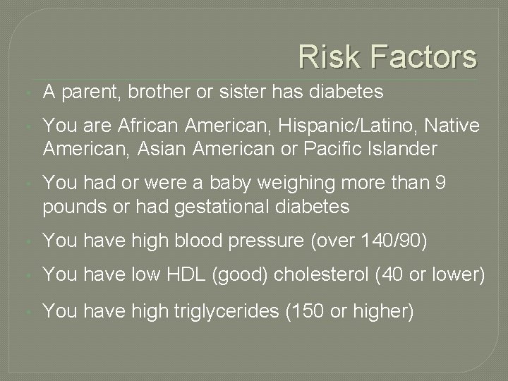 Risk Factors • A parent, brother or sister has diabetes • You are African