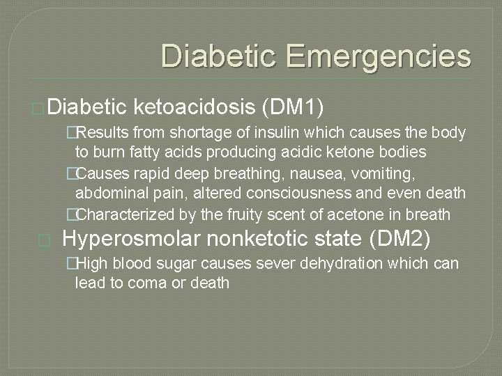 Diabetic Emergencies �Diabetic ketoacidosis (DM 1) �Results from shortage of insulin which causes the