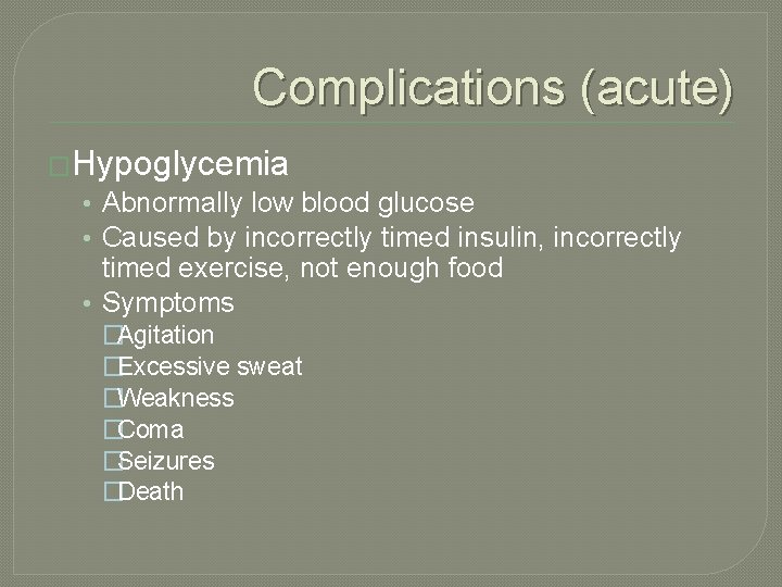 Complications (acute) �Hypoglycemia • Abnormally low blood glucose • Caused by incorrectly timed insulin,