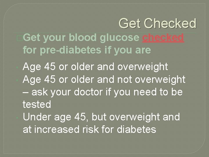 Get Checked �Get your blood glucose checked for pre-diabetes if you are • •